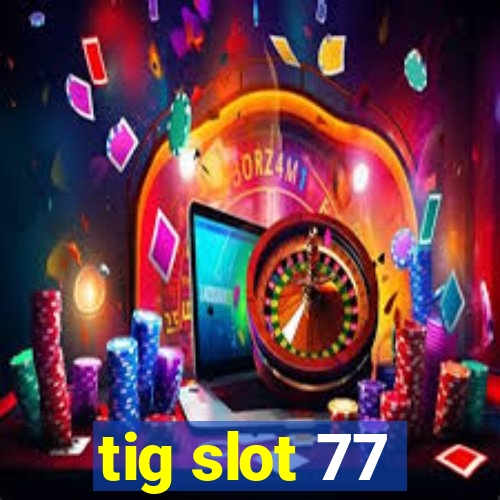 tig slot 77